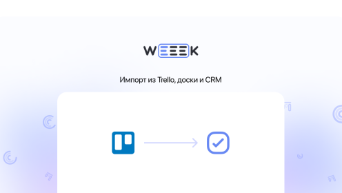 WEEEK Week #70: Импорт из Trello, доски и CRM